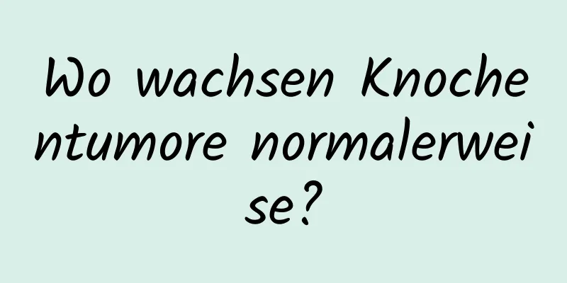Wo wachsen Knochentumore normalerweise?