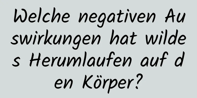Welche negativen Auswirkungen hat wildes Herumlaufen auf den Körper?