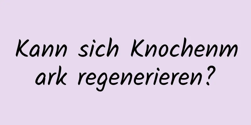 Kann sich Knochenmark regenerieren?