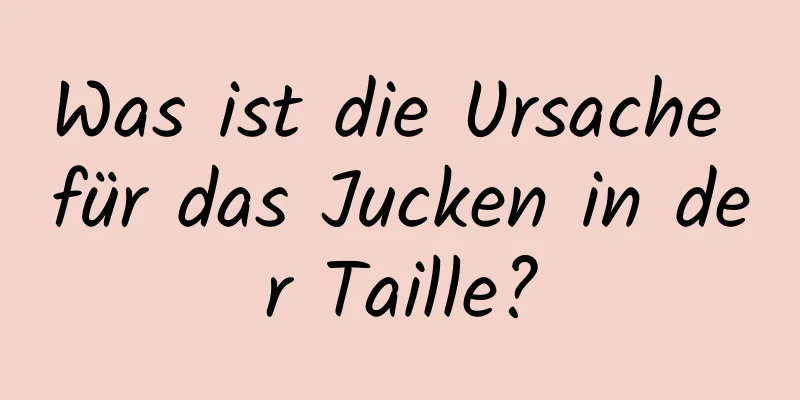 Was ist die Ursache für das Jucken in der Taille?