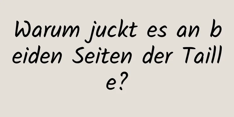 Warum juckt es an beiden Seiten der Taille?