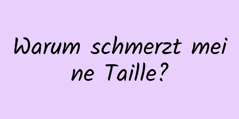 Warum schmerzt meine Taille?