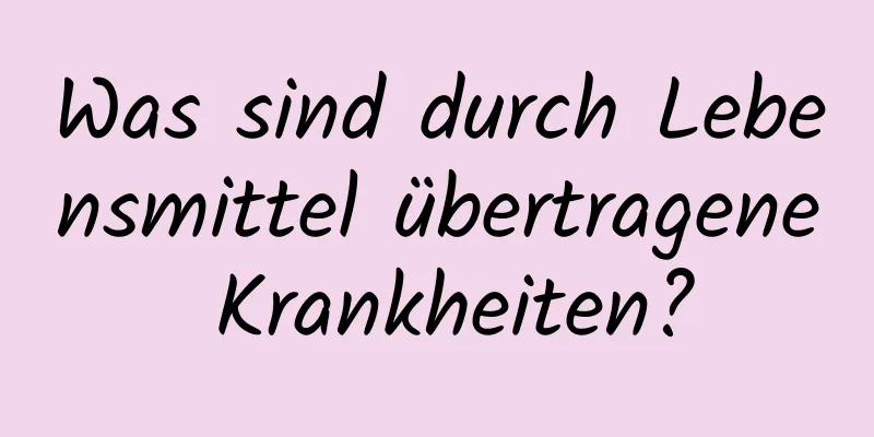 Was sind durch Lebensmittel übertragene Krankheiten?