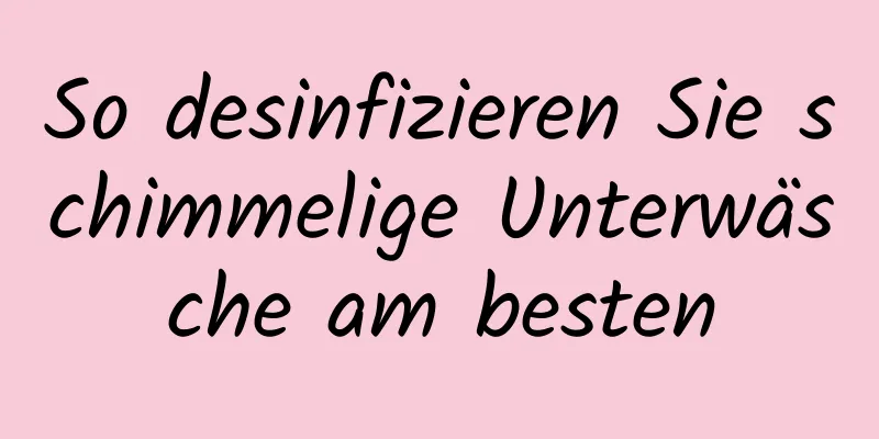 So desinfizieren Sie schimmelige Unterwäsche am besten