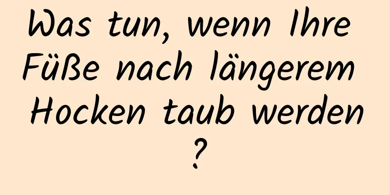 Was tun, wenn Ihre Füße nach längerem Hocken taub werden?