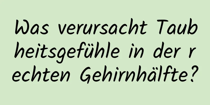 Was verursacht Taubheitsgefühle in der rechten Gehirnhälfte?