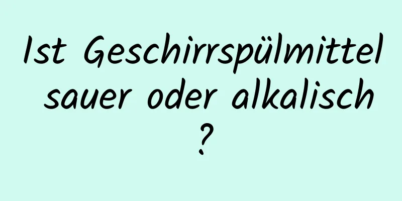 Ist Geschirrspülmittel sauer oder alkalisch?