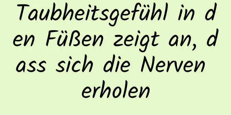 Taubheitsgefühl in den Füßen zeigt an, dass sich die Nerven erholen