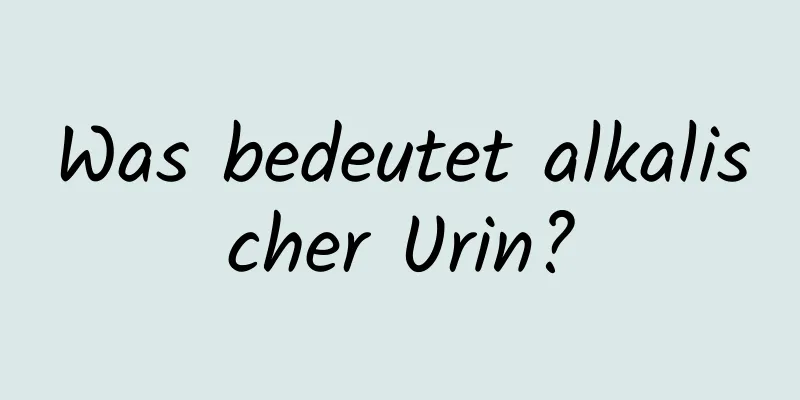 Was bedeutet alkalischer Urin?