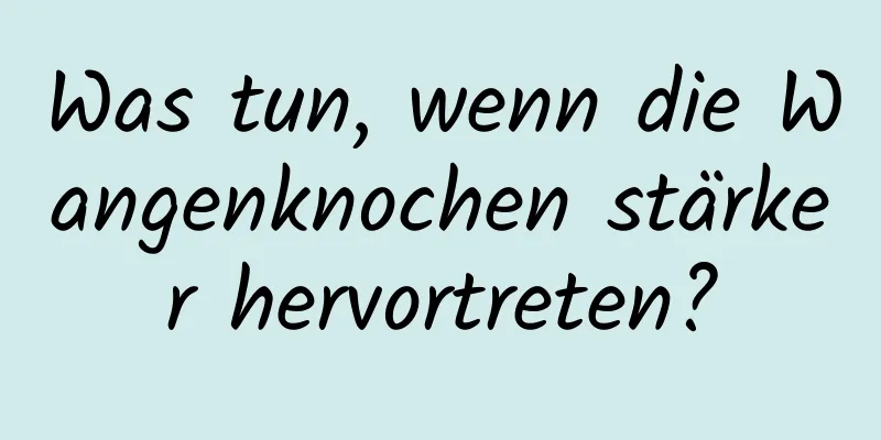 Was tun, wenn die Wangenknochen stärker hervortreten?