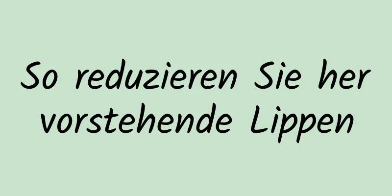 So reduzieren Sie hervorstehende Lippen