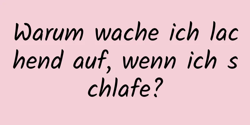 Warum wache ich lachend auf, wenn ich schlafe?