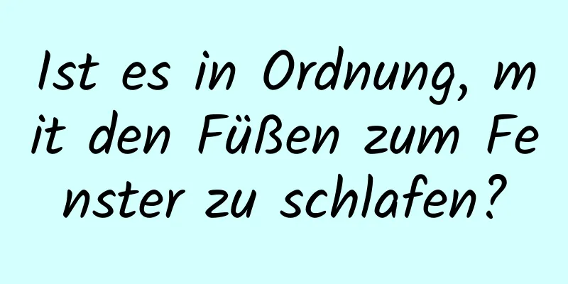 Ist es in Ordnung, mit den Füßen zum Fenster zu schlafen?