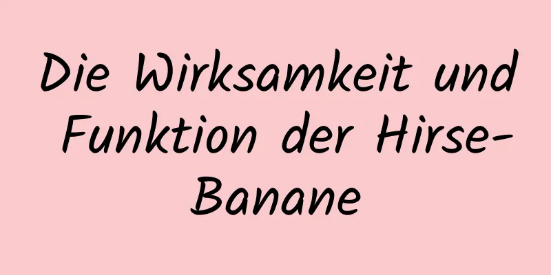 Die Wirksamkeit und Funktion der Hirse-Banane