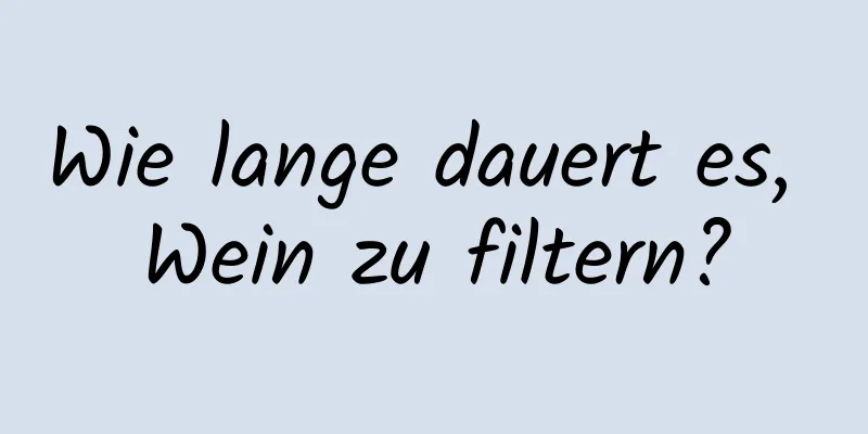 Wie lange dauert es, Wein zu filtern?
