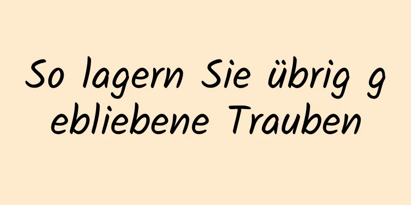 So lagern Sie übrig gebliebene Trauben