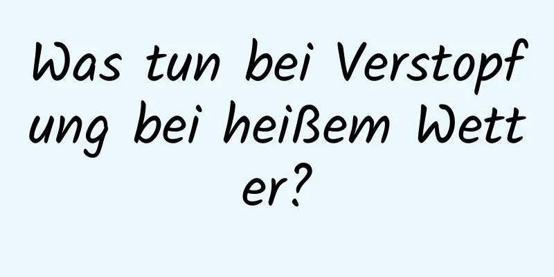 Was tun bei Verstopfung bei heißem Wetter?