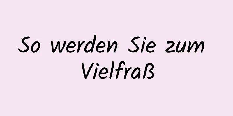 So werden Sie zum Vielfraß