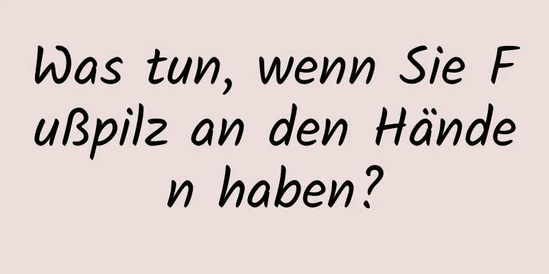 Was tun, wenn Sie Fußpilz an den Händen haben?