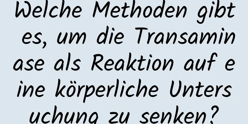 Welche Methoden gibt es, um die Transaminase als Reaktion auf eine körperliche Untersuchung zu senken?