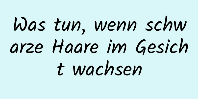 Was tun, wenn schwarze Haare im Gesicht wachsen
