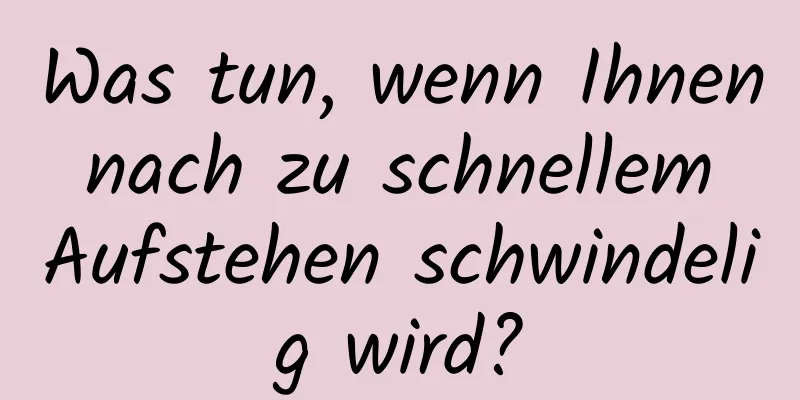 Was tun, wenn Ihnen nach zu schnellem Aufstehen schwindelig wird?