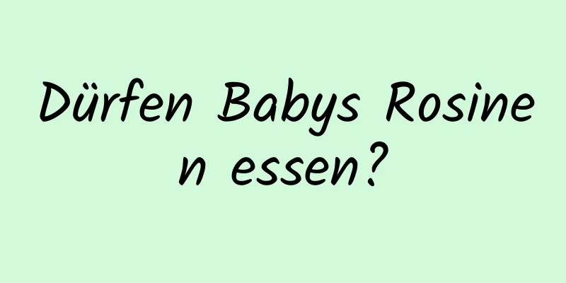 Dürfen Babys Rosinen essen?