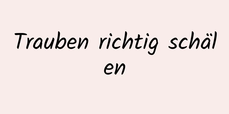 Trauben richtig schälen