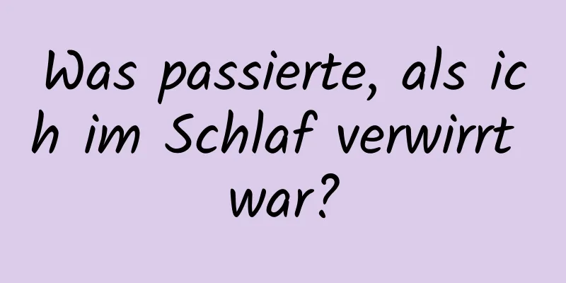 Was passierte, als ich im Schlaf verwirrt war?