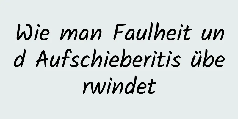Wie man Faulheit und Aufschieberitis überwindet
