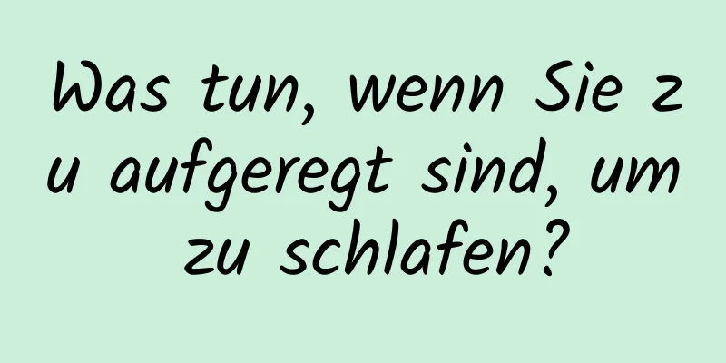 Was tun, wenn Sie zu aufgeregt sind, um zu schlafen?