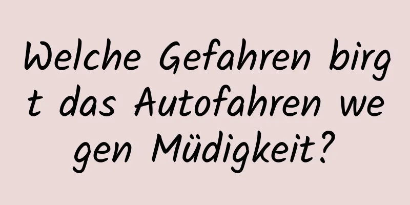 Welche Gefahren birgt das Autofahren wegen Müdigkeit?