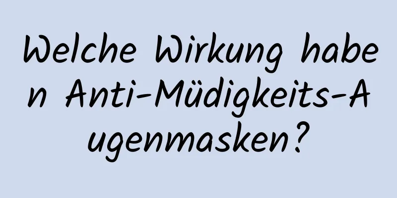 Welche Wirkung haben Anti-Müdigkeits-Augenmasken?
