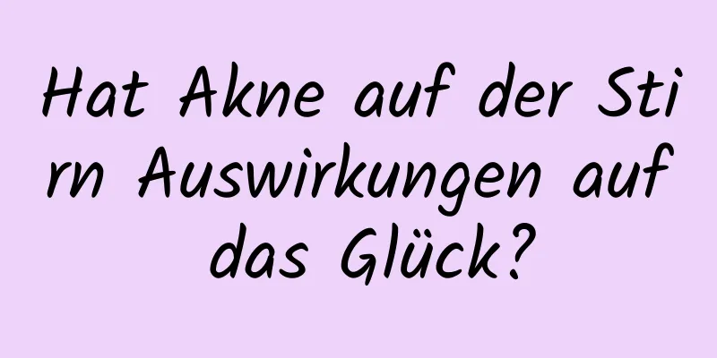 Hat Akne auf der Stirn Auswirkungen auf das Glück?
