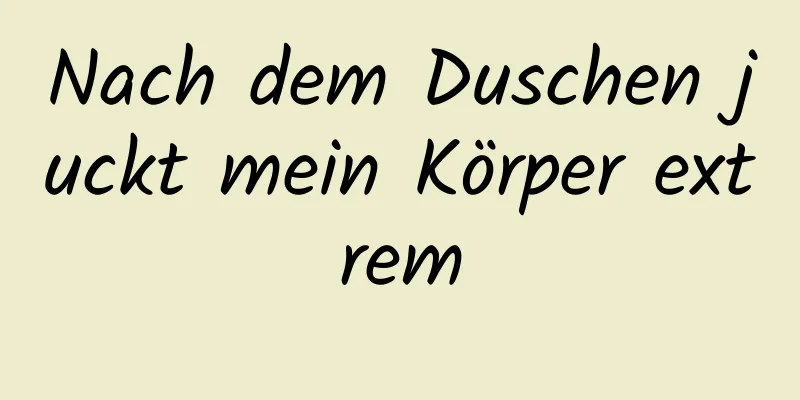 Nach dem Duschen juckt mein Körper extrem