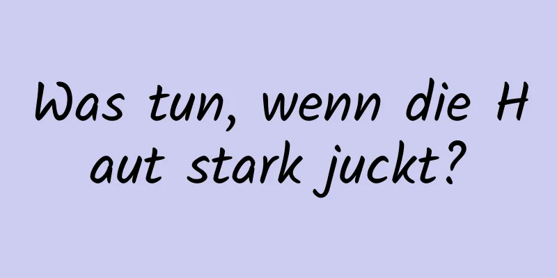 Was tun, wenn die Haut stark juckt?