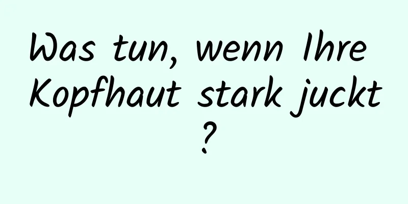 Was tun, wenn Ihre Kopfhaut stark juckt?