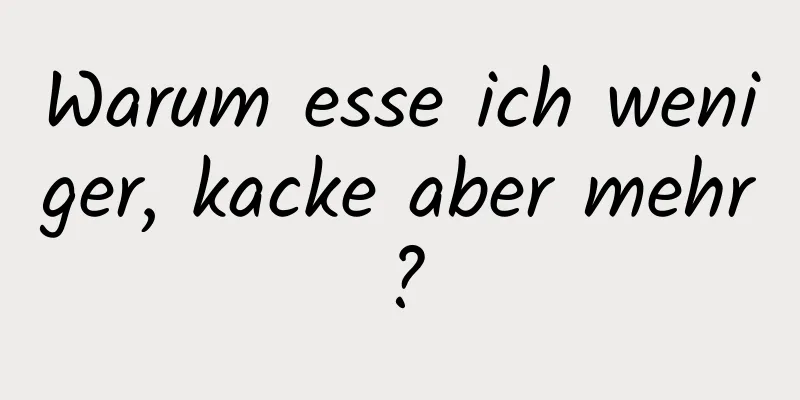 Warum esse ich weniger, kacke aber mehr?