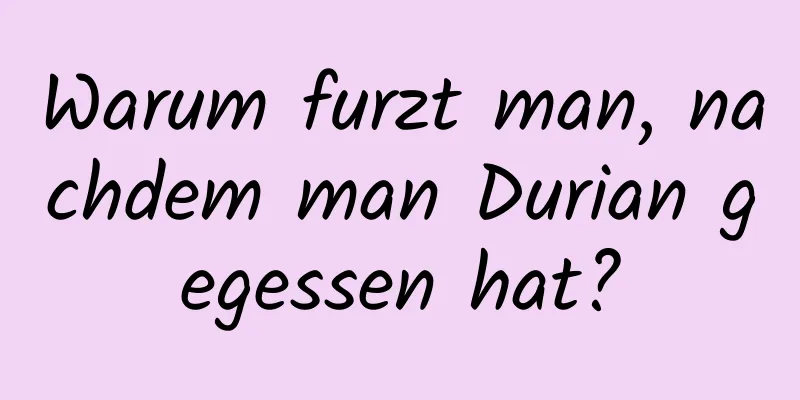 Warum furzt man, nachdem man Durian gegessen hat?