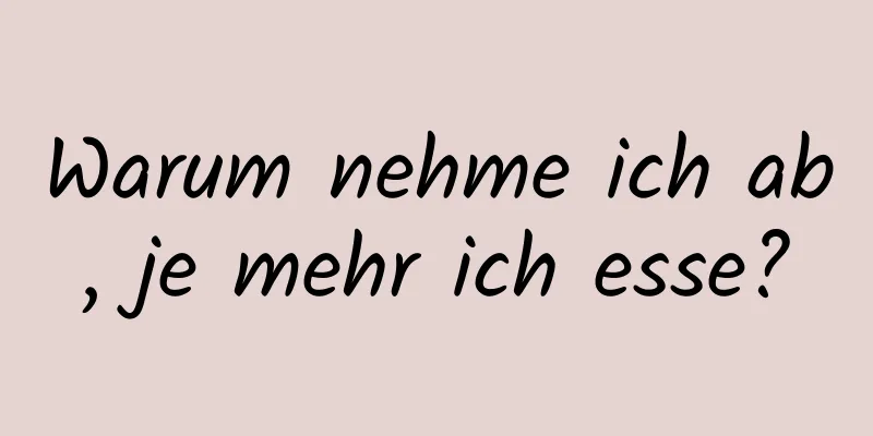 Warum nehme ich ab, je mehr ich esse?