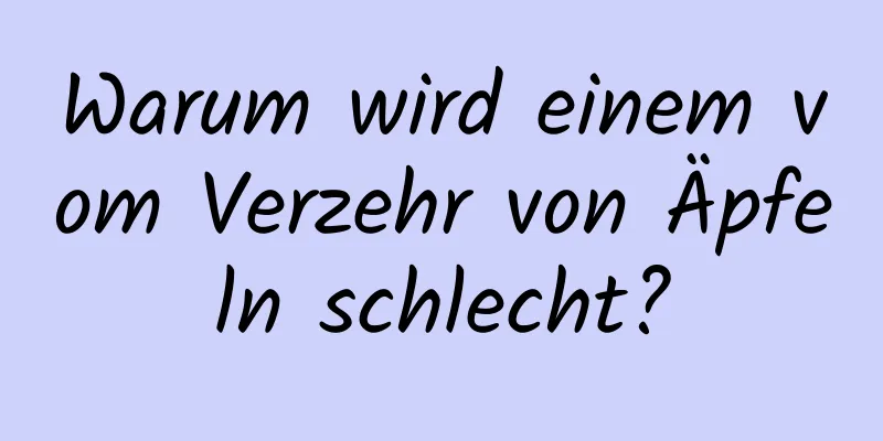 Warum wird einem vom Verzehr von Äpfeln schlecht?