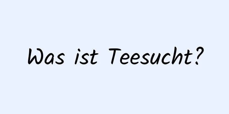 Was ist Teesucht?