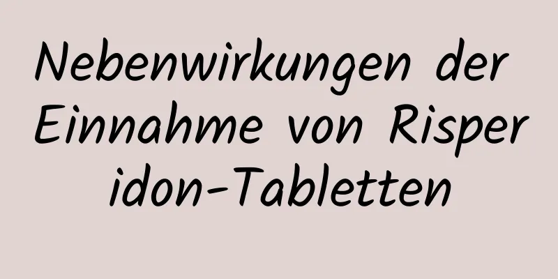 Nebenwirkungen der Einnahme von Risperidon-Tabletten