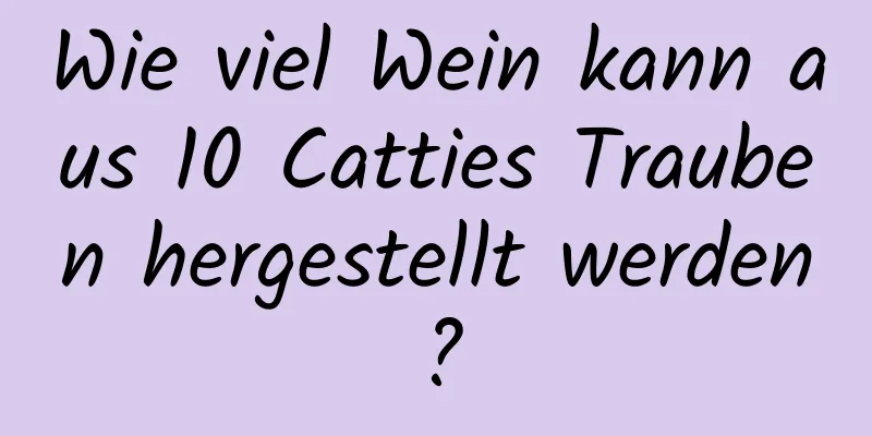 Wie viel Wein kann aus 10 Catties Trauben hergestellt werden?