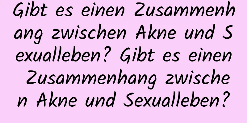 Gibt es einen Zusammenhang zwischen Akne und Sexualleben? Gibt es einen Zusammenhang zwischen Akne und Sexualleben?