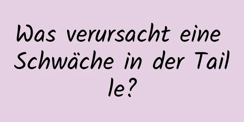 Was verursacht eine Schwäche in der Taille?