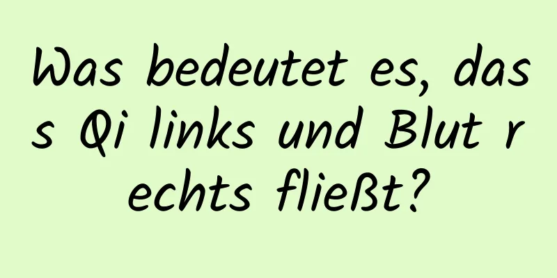 Was bedeutet es, dass Qi links und Blut rechts fließt?