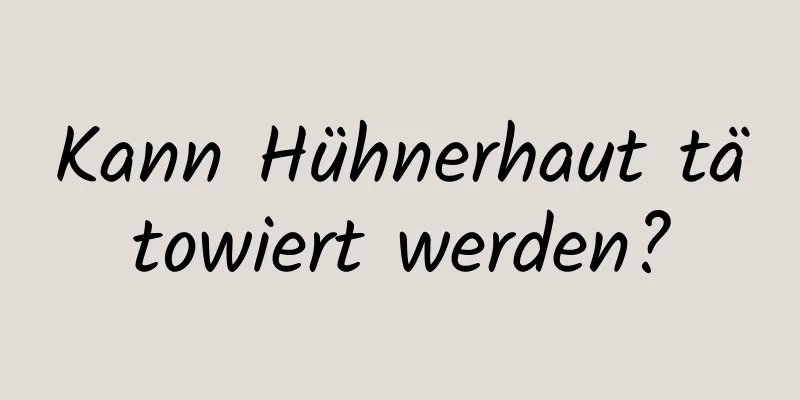 Kann Hühnerhaut tätowiert werden?