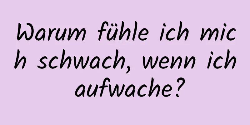 Warum fühle ich mich schwach, wenn ich aufwache?