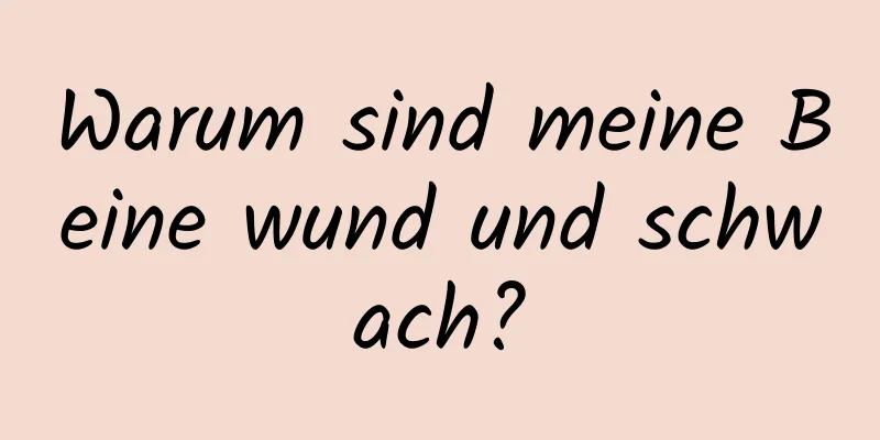 Warum sind meine Beine wund und schwach?
